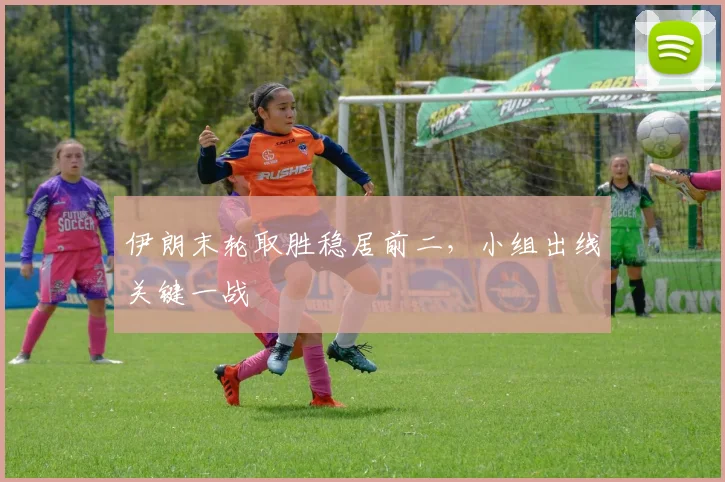 伊朗末轮取胜稳居前二，小组出线关键一战