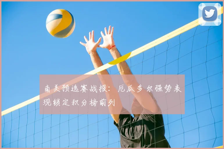 南美预选赛战报：厄瓜多尔强势表现锁定积分榜前列