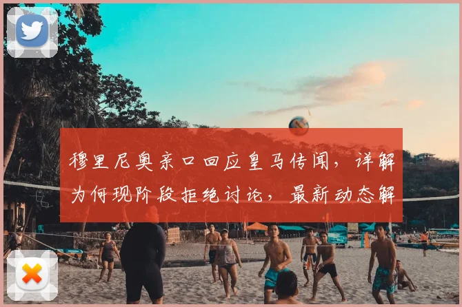 穆里尼奥亲口回应皇马传闻，详解为何现阶段拒绝讨论，最新动态解读