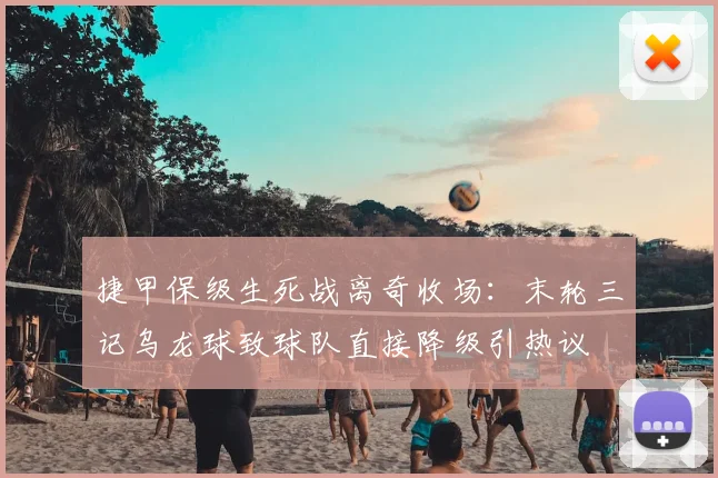 捷甲保级生死战离奇收场:末轮三记乌龙球致球队直接降级引热议