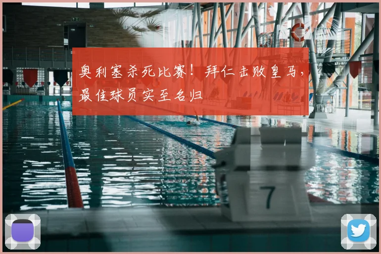 奥利塞杀死比赛！拜仁击败皇马，最佳球员实至名归