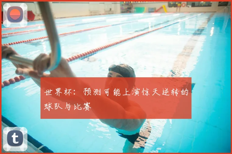 世界杯:预测可能上演惊天逆转的球队与比赛