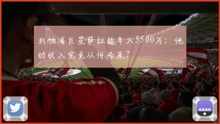 利物浦巨星萨拉赫年入5500万：他的收入究竟从何而来？