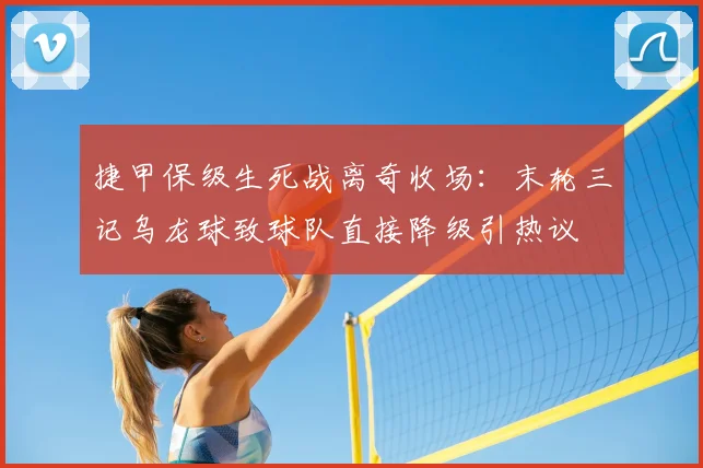捷甲保级生死战离奇收场:末轮三记乌龙球致球队直接降级引热议
