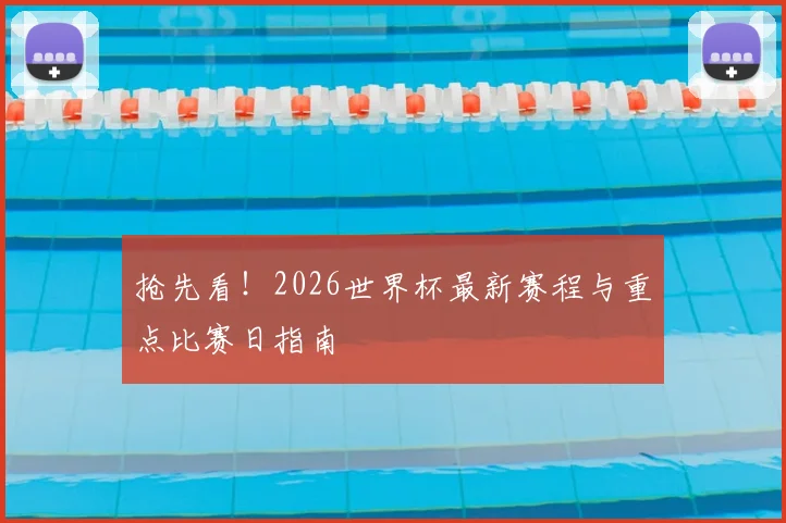 抢先看！2026世界杯最新赛程与重点比赛日指南