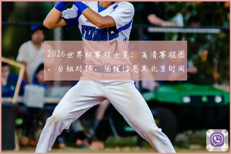 2026世界杯赛程全览：高清赛程图、分组对阵、场馆信息及北京时间表