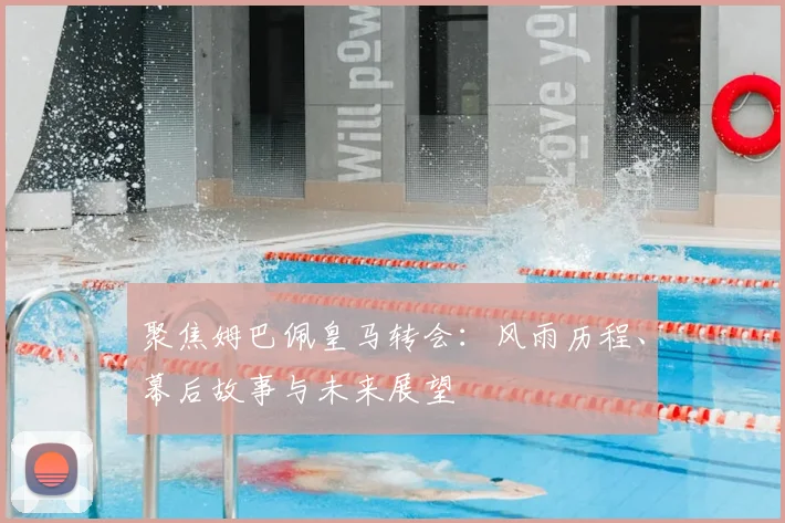 聚焦姆巴佩皇马转会：风雨历程、幕后故事与未来展望