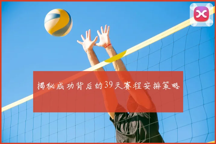 揭秘成功背后的39天赛程安排策略