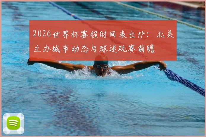 2026世界杯赛程时间表出炉:北美主办城市动态与球迷观赛前瞻