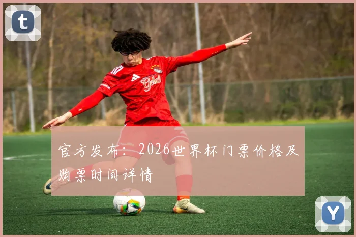 官方发布：2026世界杯门票价格及购票时间详情