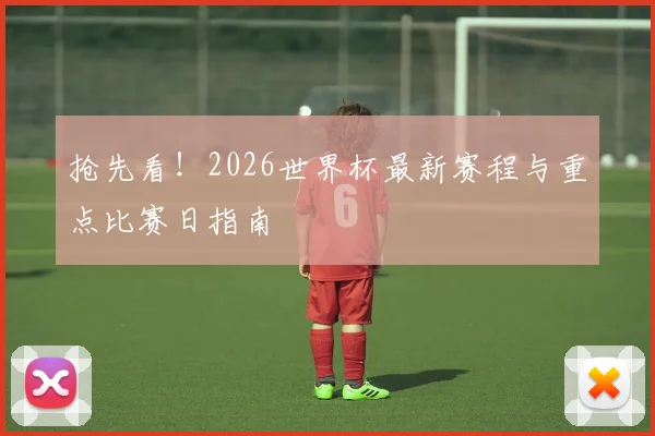 抢先看!2026世界杯最新赛程与重点比赛日指南
