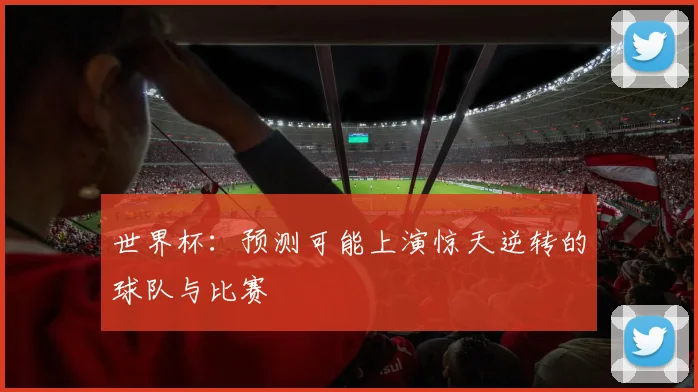 世界杯：预测可能上演惊天逆转的球队与比赛