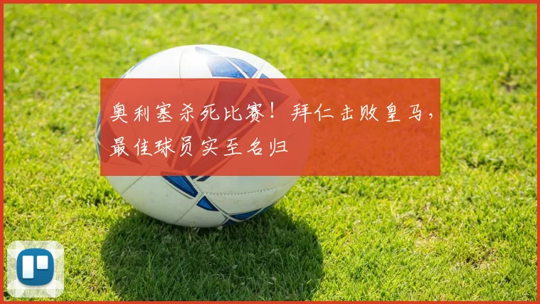 奥利塞杀死比赛！拜仁击败皇马，最佳球员实至名归