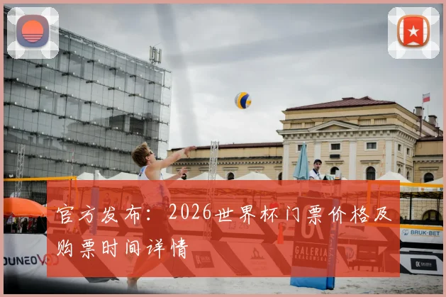 官方发布：2026世界杯门票价格及购票时间详情